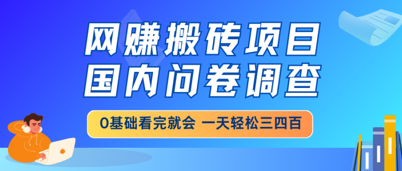网赚搬砖项目,国内问卷调查,0基础看完就会 一天轻松三四百,靠谱副业…网赚项目-副业赚钱-互联网创业-资源整合百读客