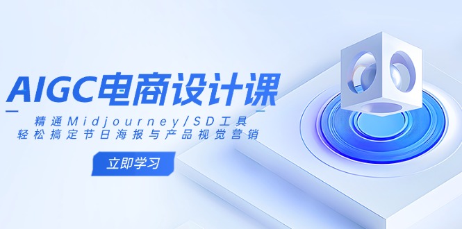 AIGC电商设计课:精通Midjourney/SD工具,轻松搞定节日海报与产品视觉营销网赚项目-副业赚钱-互联网创业-资源整合百读客