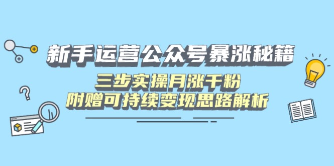 新手运营公众号暴涨秘籍，三步实操月涨千粉，附赠可持续变现思路解析网赚项目-副业赚钱-互联网创业-资源整合百读客