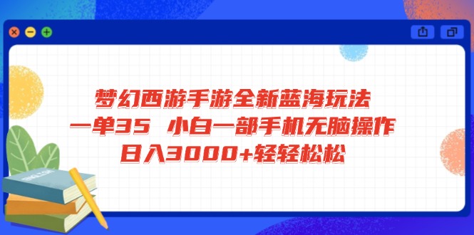 梦幻西游手游全新蓝海玩法 一单35 小白一部手机无脑操作 日入3000+轻轻…网赚项目-副业赚钱-互联网创业-资源整合百读客