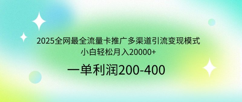 2025全网最全流量卡推广多渠道引流变现模式,小白轻松月入20000+网赚项目-副业赚钱-互联网创业-资源整合百读客
