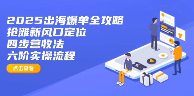 2025出海爆单全攻略:抢滩新风口定位+四步营收法+六阶实操流程网赚项目-副业赚钱-互联网创业-资源整合百读客
