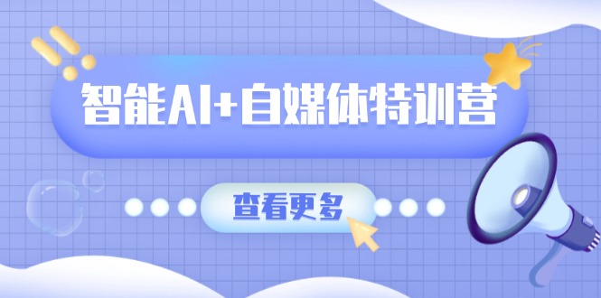 智能AI+自媒体特训营：涵盖文本创作、图像创作、视频创作和职场办公几大类网赚项目-副业赚钱-互联网创业-资源整合百读客