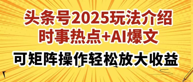 头条号2025玩法介绍,时事热点+AI爆文,可矩阵操作轻松放大收益网赚项目-副业赚钱-互联网创业-资源整合百读客