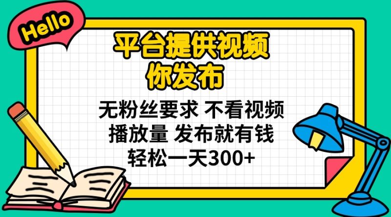 平台提供视频 你发布 无粉丝要求 不看视频播放量 发布就有钱 轻松一天300+网赚项目-副业赚钱-互联网创业-资源整合百读客