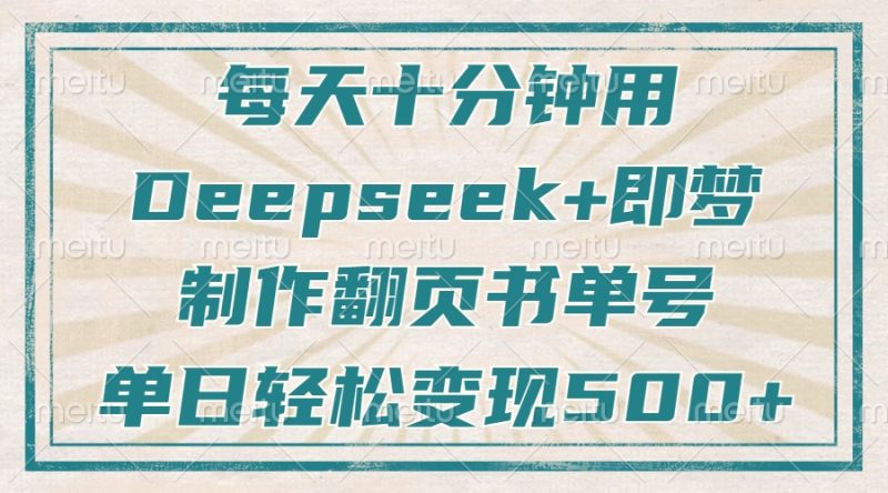 每天十分钟,用Deepseek+即梦,制作翻页书单号,疯狂涨粉,单日变现500+网赚项目-副业赚钱-互联网创业-资源整合百读客