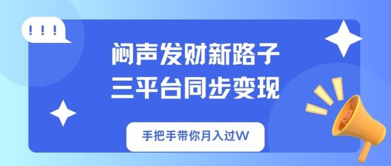 闷声发财新路子！三平台同步变现，手把手带你月入过W网赚项目-副业赚钱-互联网创业-资源整合百读客