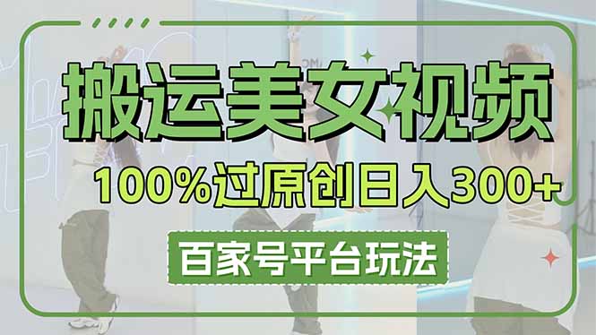 搬运美女视频100%过原创大揭秘，百家号平台玩法，轻松日入3000+（可矩阵）网赚项目-副业赚钱-互联网创业-资源整合百读客
