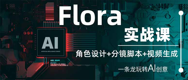 Flora实战课:角色设计+分镜脚本+视频生成,一条龙玩转AI创意网赚项目-副业赚钱-互联网创业-资源整合百读客