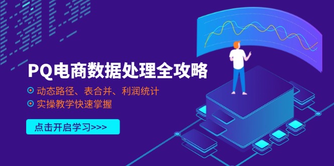 PQ电商数据处理全攻略,动态路径、表合并、利润统计,实操教学快速掌握网赚项目-副业赚钱-互联网创业-资源整合百读客