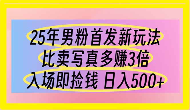 25年男粉首发新玩法 比卖写真赚的更多 入场即捡钱 日入500网赚项目-副业赚钱-互联网创业-资源整合百读客