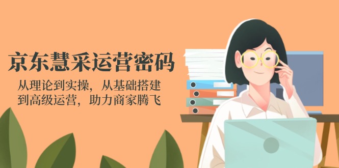 京东慧采运营密码:从理论到实操,从基础搭建到高级运营,助力商家腾飞网赚项目-副业赚钱-互联网创业-资源整合百读客
