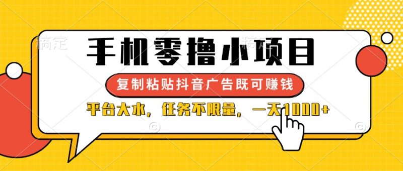手机零撸小项目，复制粘贴抖音广告即可赚钱，平台大水，任务不限量，一…网赚项目-副业赚钱-互联网创业-资源整合百读客