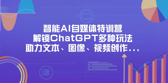 智能AI自媒体特训营,解锁ChatGPT多种玩法,助力文本、图像、视频创作…网赚项目-副业赚钱-互联网创业-资源整合百读客
