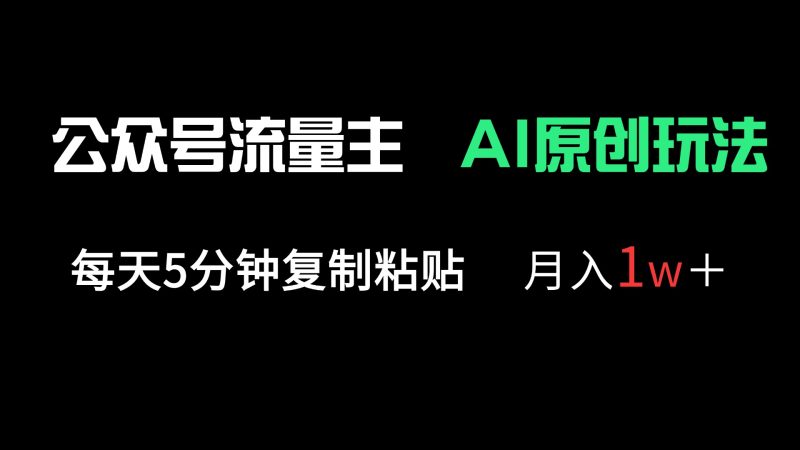 公众号流量主多赛道原创玩法,每天5分钟复制粘贴,月入1万+网赚项目-副业赚钱-互联网创业-资源整合百读客