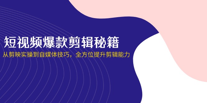短视频爆款剪辑秘籍,从剪映实操到自媒体技巧,全方位提升剪辑能力网赚项目-副业赚钱-互联网创业-资源整合百读客