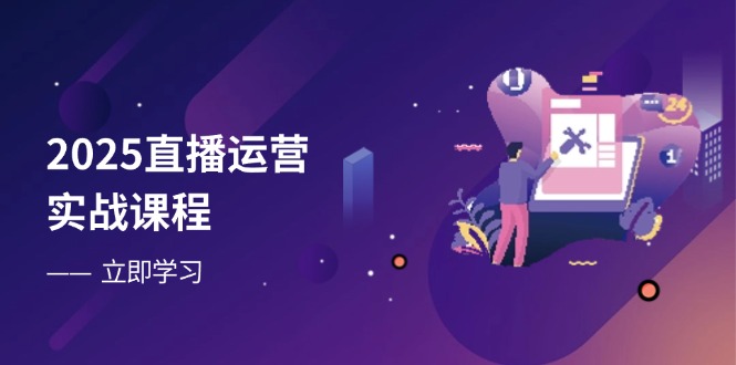 2025直播运营实战课程，零基础入门到流量优化，快速提升直播间表现网赚项目-副业赚钱-互联网创业-资源整合百读客