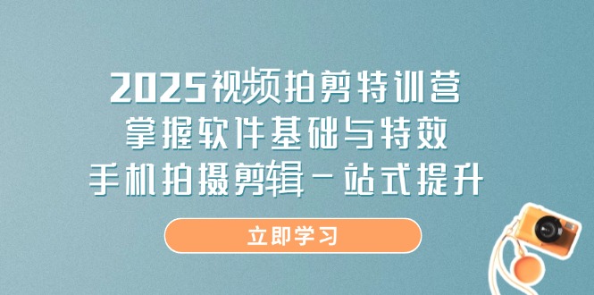 2025视频拍剪特训营，掌握软件基础与特效，手机拍摄剪辑一站式提升网赚项目-副业赚钱-互联网创业-资源整合百读客