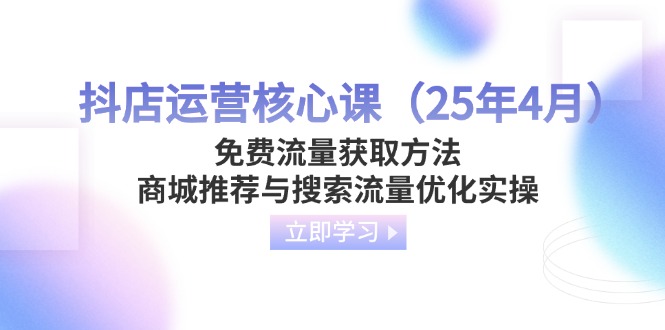 抖店运营核心课（25年4月）免费流量获取方法，商城推荐与搜索流量优化实操网赚项目-副业赚钱-互联网创业-资源整合百读客