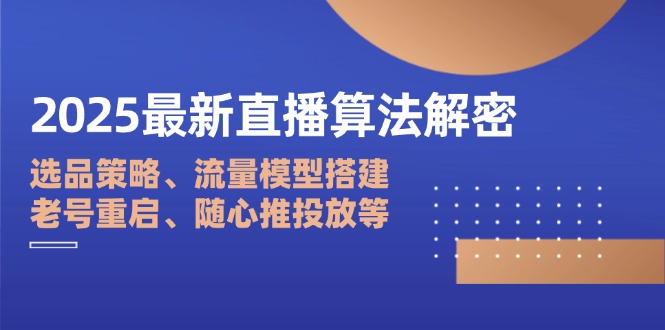 2025最新直播算法解密：选品策略、流量模型搭建、老号重启、随心推投放等网赚项目-副业赚钱-互联网创业-资源整合百读客