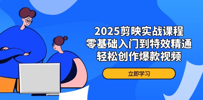 2025剪映实战课程，零基础入门到特效精通，轻松创作爆款视频网赚项目-副业赚钱-互联网创业-资源整合百读客