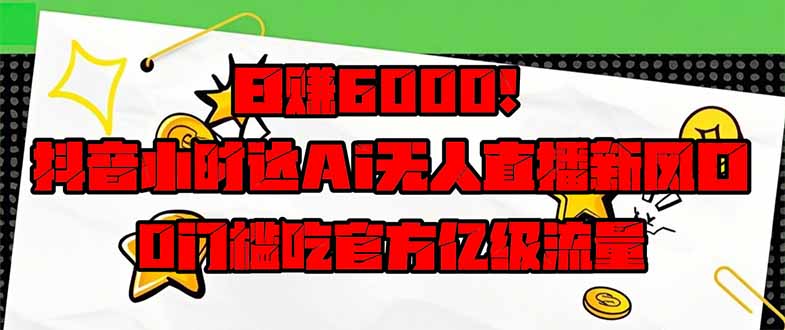 日赚6000+！抖音小时达Ai无人直播躺赚新风口，0门槛吃官方亿级流量！网赚项目-副业赚钱-互联网创业-资源整合百读客