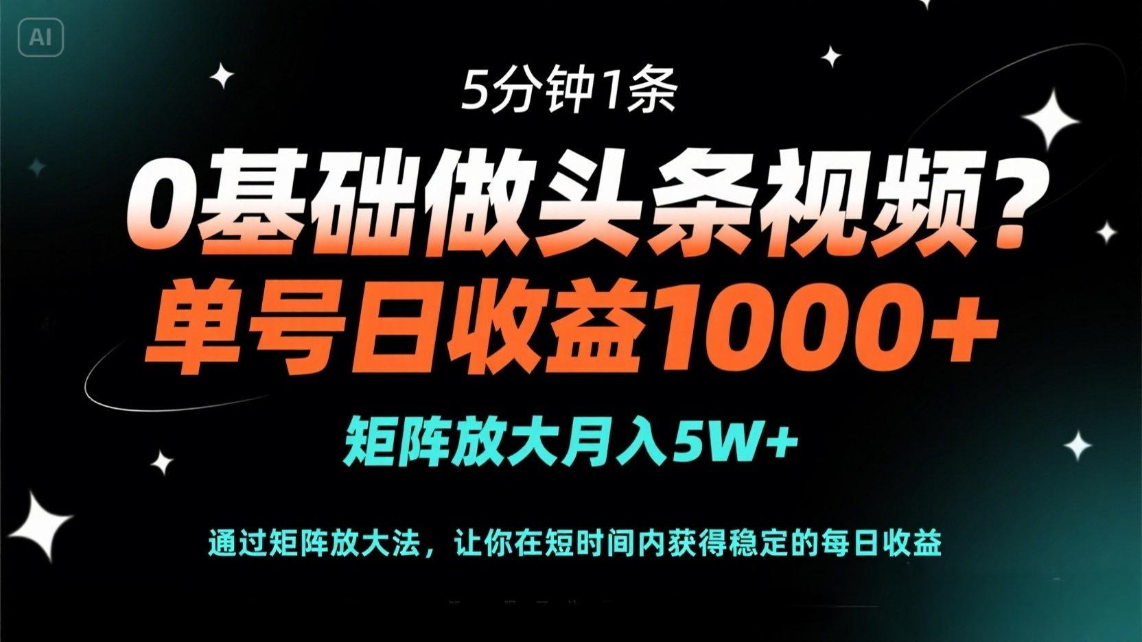 0基础做头条视频？5分钟1条，单号日收益1000+，矩阵放大月入5W+