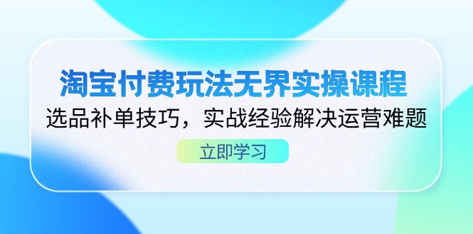 淘宝付费玩法无界实操课程,选品补单技巧,实战经验解决运营难题网赚项目-副业赚钱-互联网创业-资源整合百读客