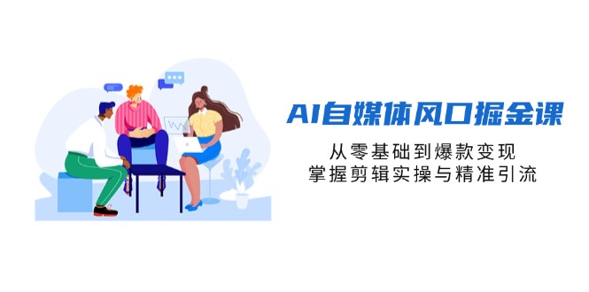 AI自媒体风口掘金课,从零基础到爆款变现,掌握剪辑实操与精准引流网赚项目-副业赚钱-互联网创业-资源整合百读客