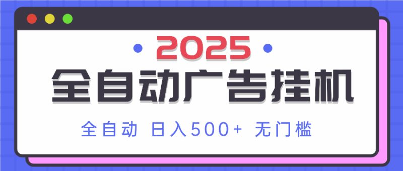 2025最新全自动广告挂机 单机500+实操分享 小白可无脑操作网赚项目-副业赚钱-互联网创业-资源整合百读客