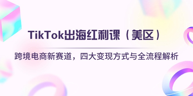 TikTok出海红利课(美区)跨境电商新赛道,四大变现方式与全流程解析网赚项目-副业赚钱-互联网创业-资源整合百读客