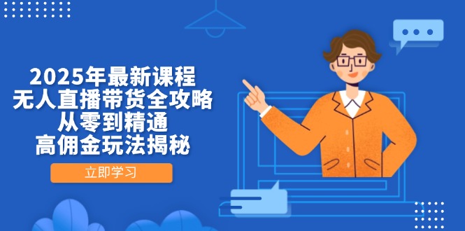 2025年最新课程，无人直播带货全攻略，从零到精通，高佣金玩法揭秘网赚项目-副业赚钱-互联网创业-资源整合百读客