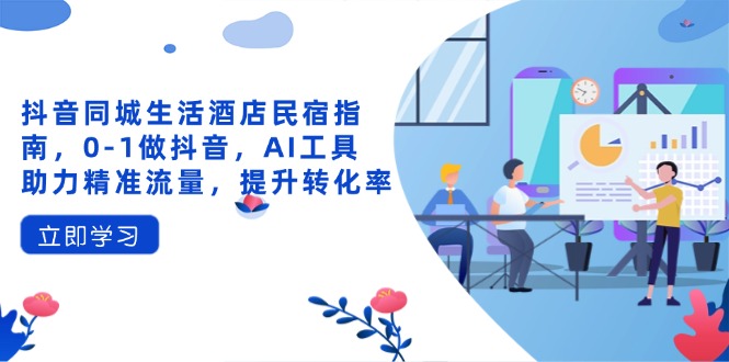 抖音同城生活酒店民宿指南,0-1做抖音,AI工具助力精准流量,提升转化率网赚项目-副业赚钱-互联网创业-资源整合百读客