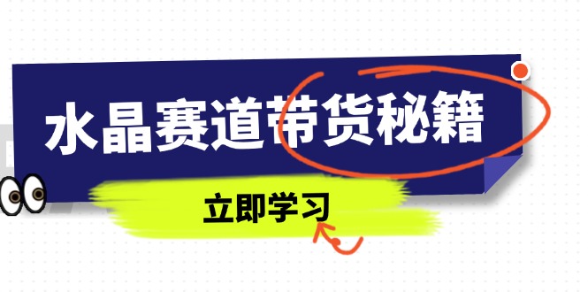 水晶赛道带货秘籍,国学结合、短视频起号、拍摄技巧、直播话术等内容网赚项目-副业赚钱-互联网创业-资源整合百读客