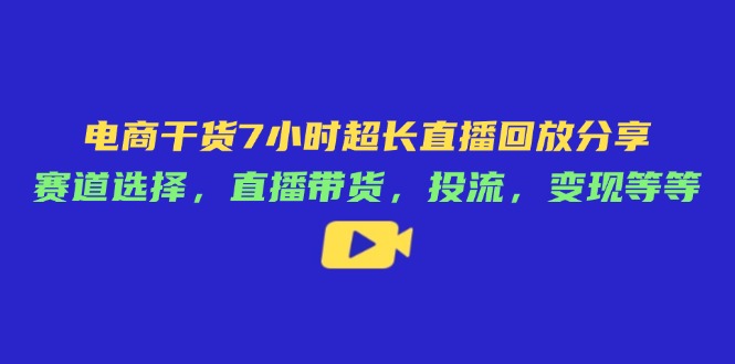电商干货7小时超长直播回放分享：赛道选择，直播带货，投流，变现等等网赚项目-副业赚钱-互联网创业-资源整合百读客