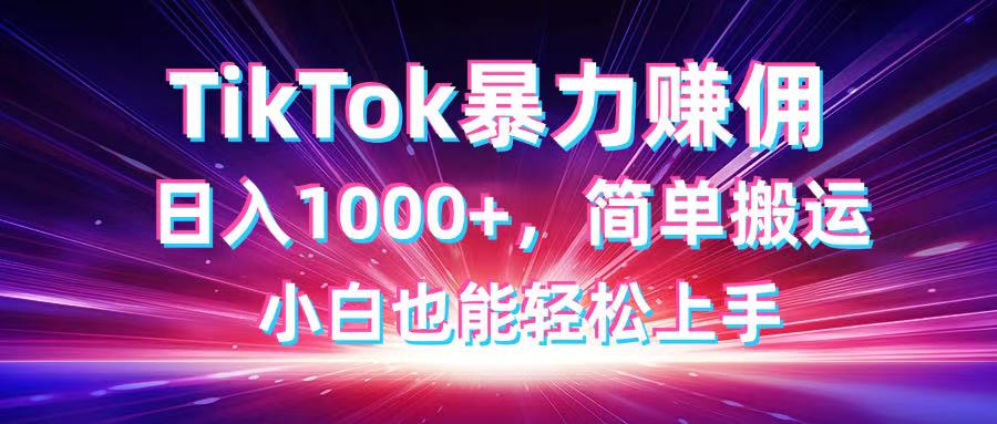 TikTok搬运暴力赚佣，日入1000+，简单搬运，小白也能轻松上手