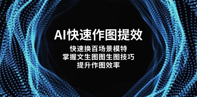AI快速作图提效,快速换百场景模特,掌握文生图图生图技巧,提升作图效率网赚项目-副业赚钱-互联网创业-资源整合百读客