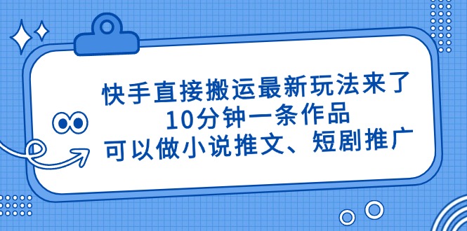 快手直接搬运最新玩法来了，10分钟一条作品，可以做小说推文、短剧推广…网赚项目-副业赚钱-互联网创业-资源整合百读客