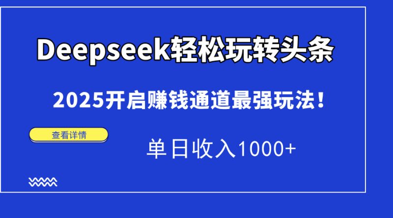 Deepseek轻松玩转头条,2025开启赚钱通道最强玩法!单日收入1000+网赚项目-副业赚钱-互联网创业-资源整合百读客