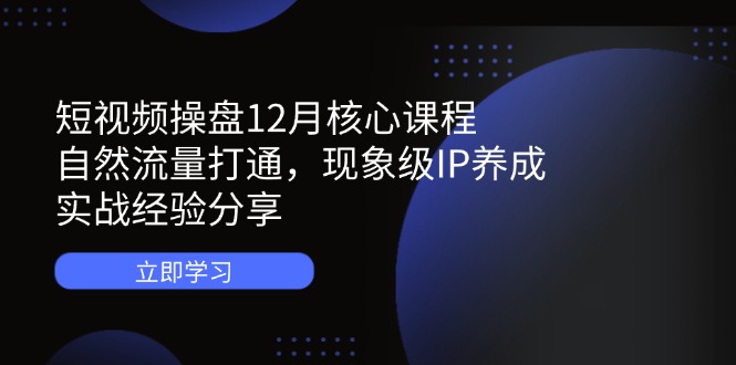 短视频操盘12月核心课程:自然流量打通,现象级IP养成,实战经验分享网赚项目-副业赚钱-互联网创业-资源整合百读客