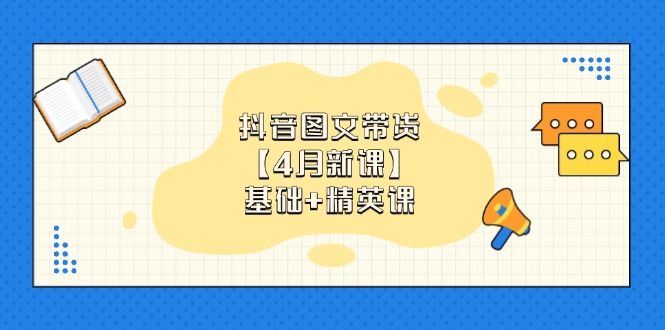 抖音图文带货【4月新课】基础+精英课：0基础小白必学 掌握各赛道带货技巧网赚项目-副业赚钱-互联网创业-资源整合百读客