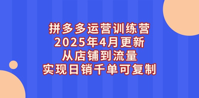 拼多多运营训练营2025年4月更新，从店铺到流量，实现日销千单可复制网赚项目-副业赚钱-互联网创业-资源整合百读客