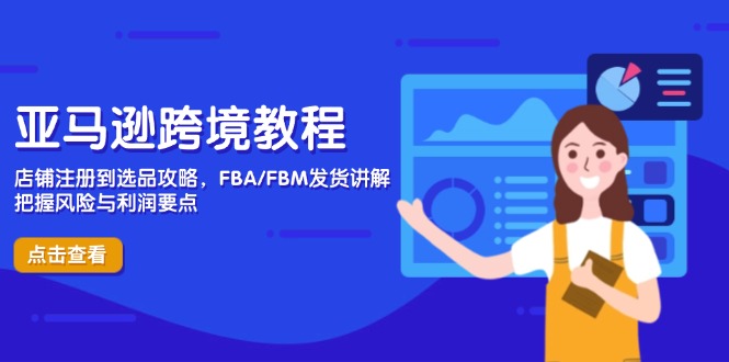 亚马逊跨境教程，店铺注册到选品攻略，FBA/FBM发货讲解，把握风险与利润网赚项目-副业赚钱-互联网创业-资源整合百读客