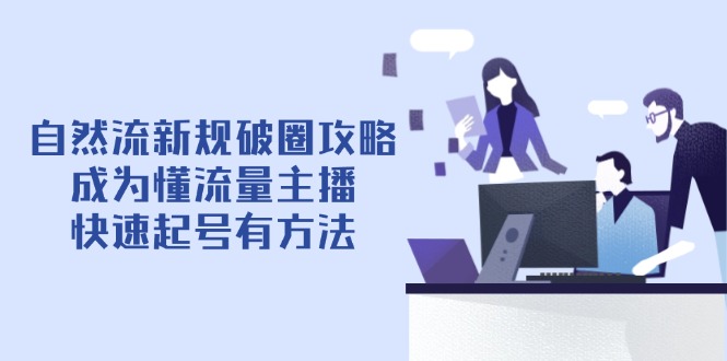 自然流新规破圈攻略【4月6更新】:成为懂流量主播,快速起号有方法网赚项目-副业赚钱-互联网创业-资源整合百读客