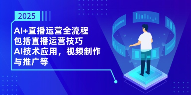 2025AI+直播运营全流程,包括直播运营技巧,AI技术应用,视频制作与推广等网赚项目-副业赚钱-互联网创业-资源整合百读客