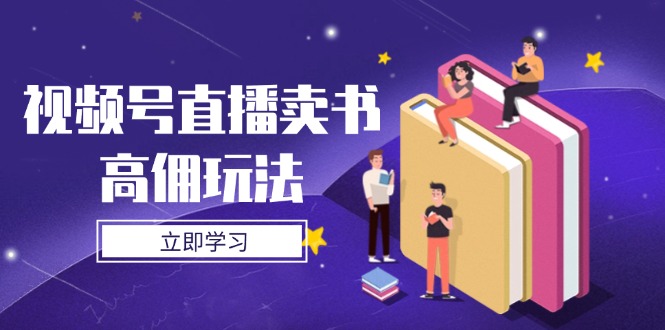 视频号直播卖书高佣玩法,底层逻辑解析,实操技巧全攻略网赚项目-副业赚钱-互联网创业-资源整合百读客