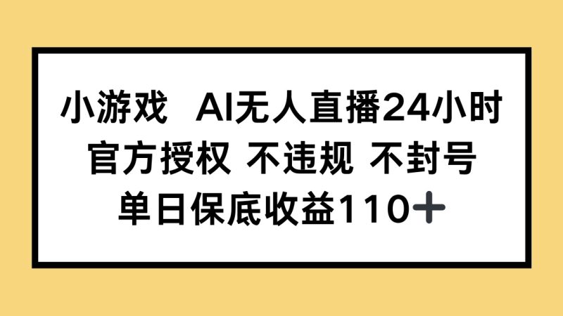 小游戏AI无人直播，官方授权 不违规 不封号，单日保底收益110+网赚项目-副业赚钱-互联网创业-资源整合百读客