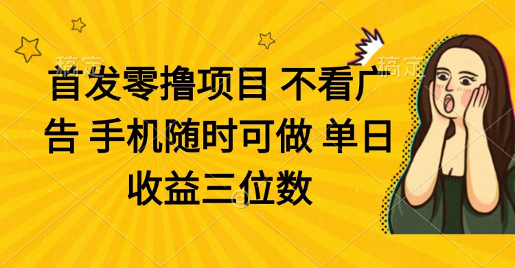 零撸项目 不看广告 手机随时可做 单日收益三位数网赚项目-副业赚钱-互联网创业-资源整合百读客