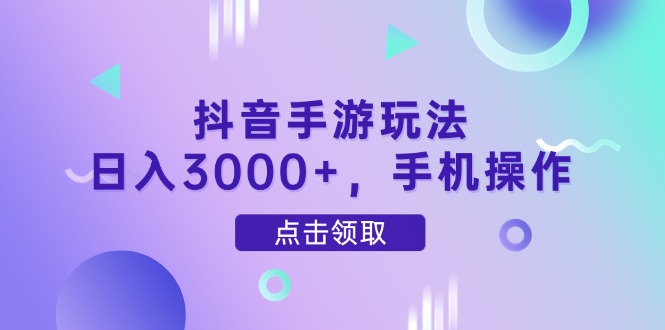 抖音手游玩法，日入3000+，手机操作网赚项目-副业赚钱-互联网创业-资源整合百读客