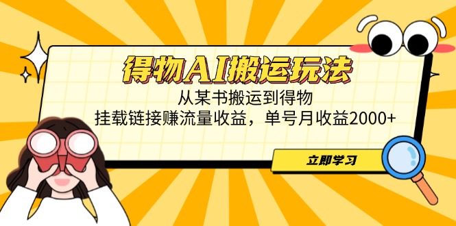 得物AI搬运玩法,从某书搬运到得物,挂载链接赚流量收益,单号月收益2000+网赚项目-副业赚钱-互联网创业-资源整合百读客